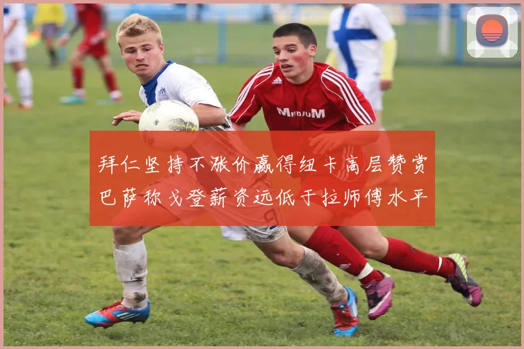 拜仁坚持不涨价赢得纽卡高层赞赏巴萨称戈登薪资远低于拉师傅水平