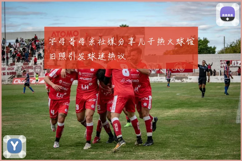 字母哥母亲社媒分享儿子热火球馆旧照引发球迷热议