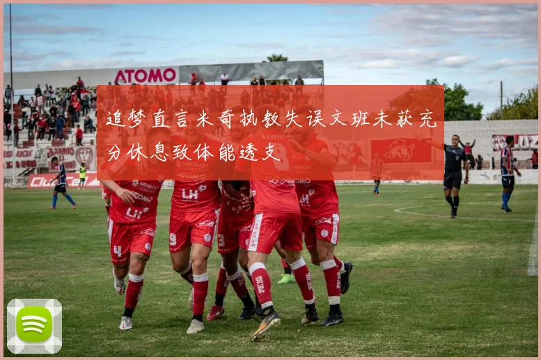 追梦直言米奇执教失误文班未获充分休息致体能透支