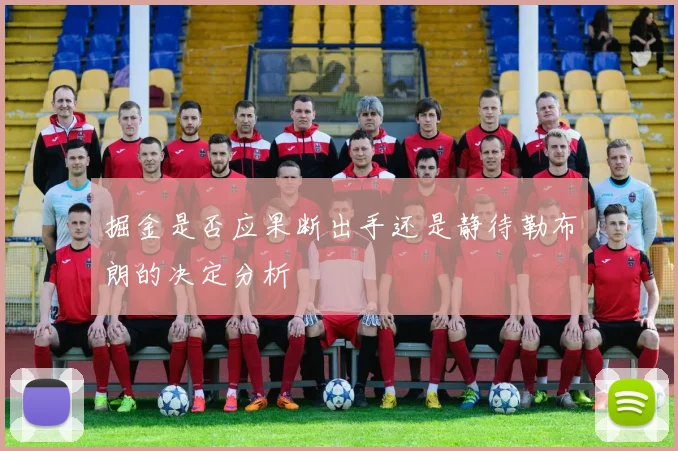 掘金是否应果断出手还是静待勒布朗的决定分析