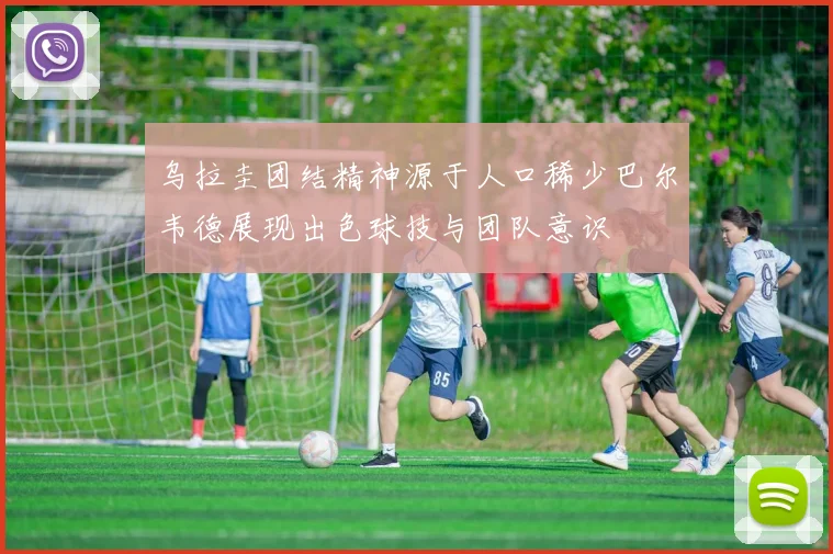 乌拉圭团结精神源于人口稀少巴尔韦德展现出色球技与团队意识