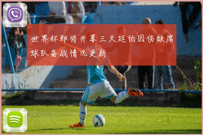 世界杯即将开幕三天廷伯因伤缺席球队备战情况更新